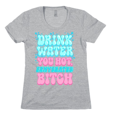 Drink Water You Hot, Dehydrated Bitch Womens T-Shirt