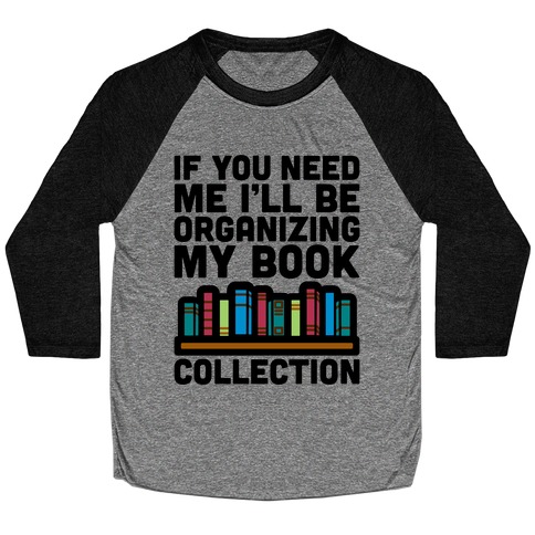 If You Need Me I'll Be Organizing My Book Collection Baseball Tee