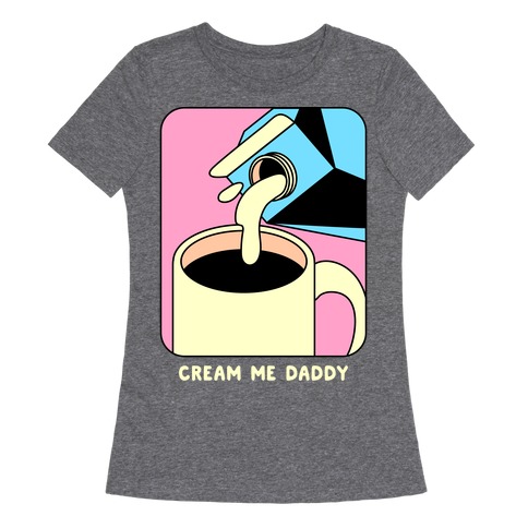 Cream Me Daddy (Coffee) Womens T-Shirt