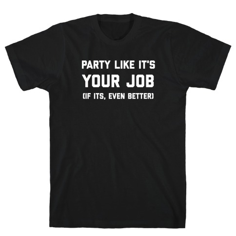Party Like It's Your Job (If It Is, Even Better) T-Shirt