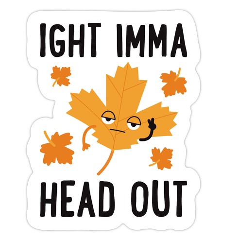 Ight Imma Head Out Leaf Die Cut Sticker