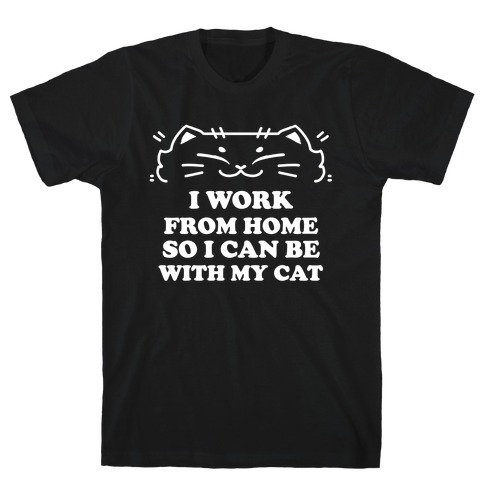 I Work From Home So I Can Be With My Cat T-Shirt