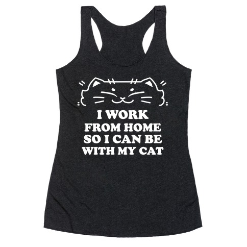 I Work From Home So I Can Be With My Cat Racerback Tank Top
