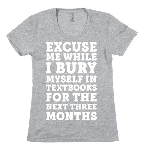 Excuse Me While I Bury Myself In Textbooks Womens T-Shirt