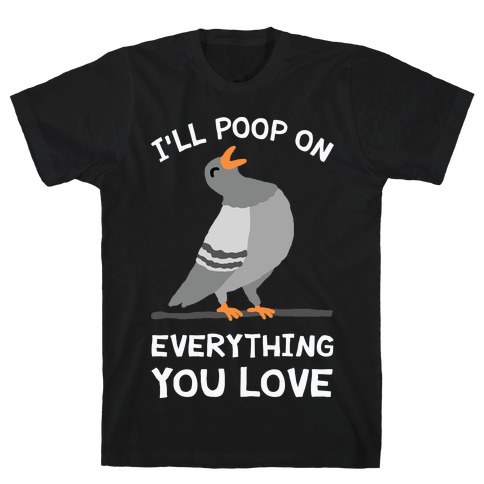I'll Poop On Everything You Love T-Shirt