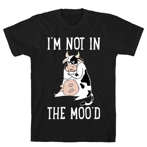 I'm Not In The Moo'd T-Shirt