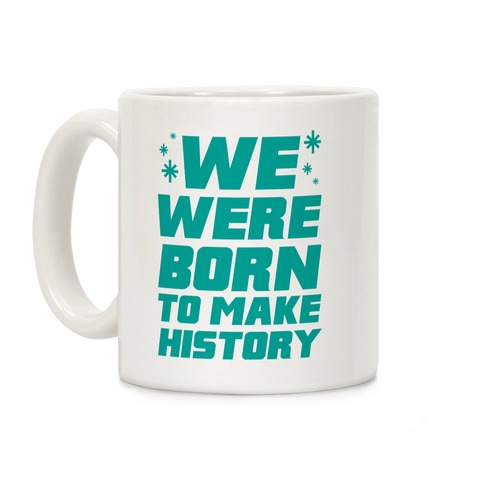 We Were Born To Make History Coffee Mug