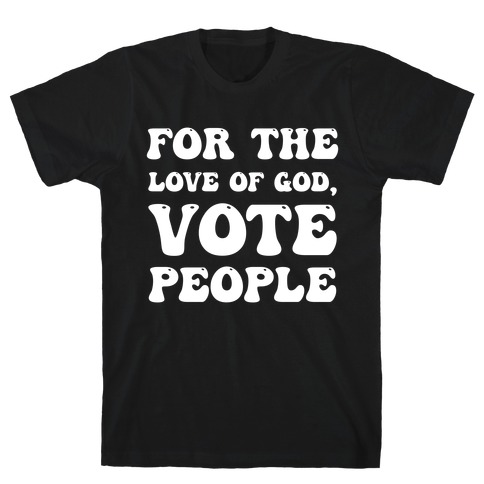 For The Love Of God, Vote People T-Shirt