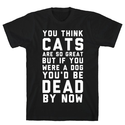 You Think Cats are So Great T-Shirt
