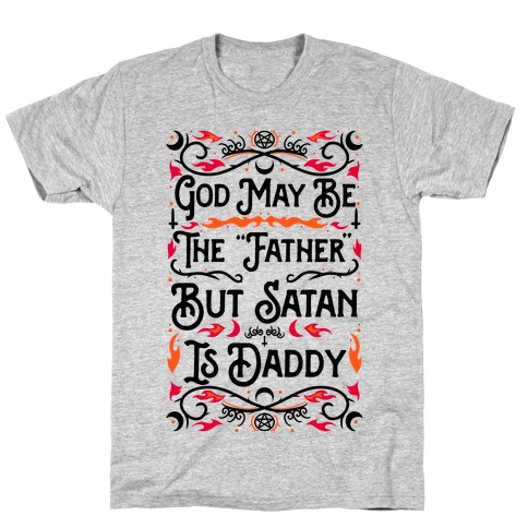 God May Be The "Father" But Satan Is Daddy T-Shirt