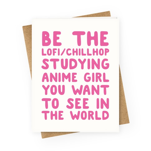 Be the Lo-fi/Chillhop Studying Anime Girl You Want to See in the World Greeting Card