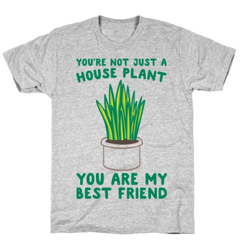 You're Not Just A House Plant T-Shirt