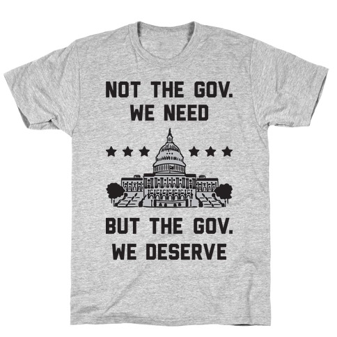 Not The Gov. We Need But The Gov. We Deserve T-Shirt