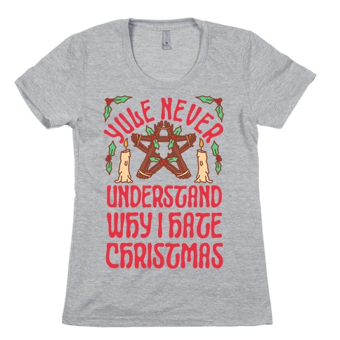 Yule Never Understand Why I Hate Christmas Womens T-Shirt