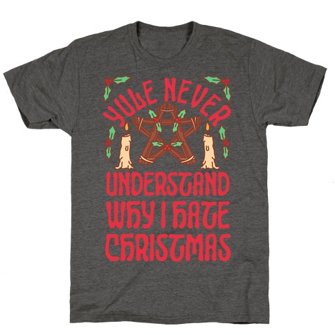 Yule Never Understand Why I Hate Christmas T-Shirt