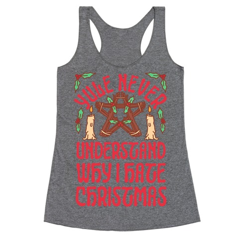 Yule Never Understand Why I Hate Christmas Racerback Tank Top