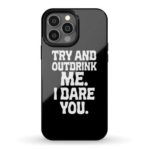 Try and Outdrink Me. I Dare You. Phone Case