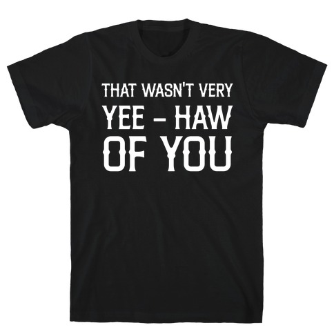 That Wasn't Very Yee Haw Of You T-Shirt