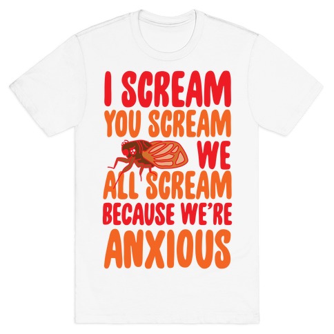 I Scream, You Scream, We All Scream Because We're Anxious (Cicada) T-Shirt