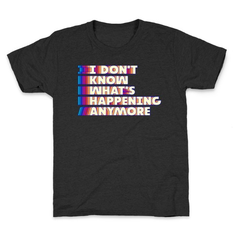 I Don't Know What's Happening Anymore Kids T-Shirt