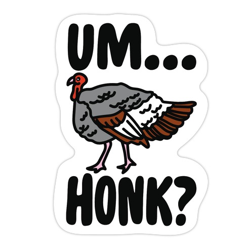 Um...Honk? (Turkey Goose Parody) Die Cut Sticker