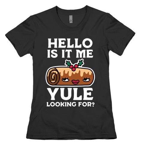 Hello Is It Me Yule Looking For? Womens T-Shirt