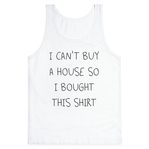 I Can't Buy A House So I Bought... Tank Top