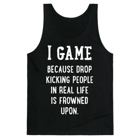I Game Because Drop Kicking People In Real Life Is Frowned Upon. (white font) Tank Top