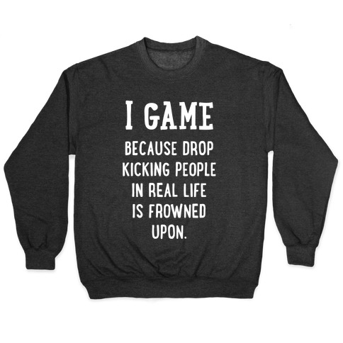 I Game Because Drop Kicking People In Real Life Is Frowned Upon. (white font) Pullover