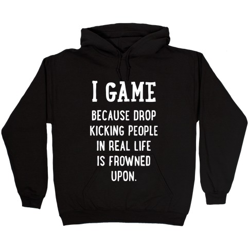 I Game Because Drop Kicking People In Real Life Is Frowned Upon. (white font) Hooded Sweatshirt