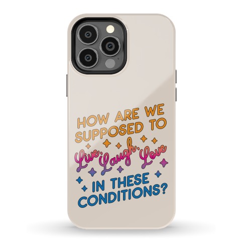 How Are We Supposed To Live, Laugh, Love In These Conditions? Phone Case