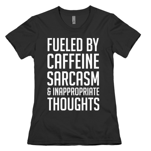 Fueled By Caffeine, Sarcasm & Inappropriate Thoughts Womens T-Shirt