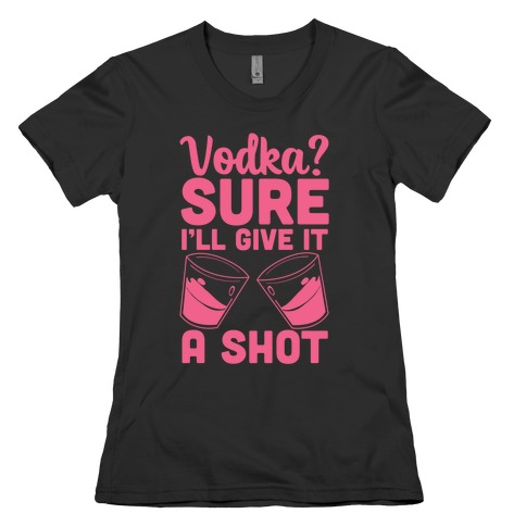 Vodka? Sure, I'll Give it a Shot Womens T-Shirt