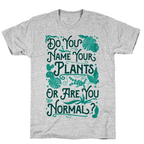 Do You Name Your Plants or Are You Normal? T-Shirt