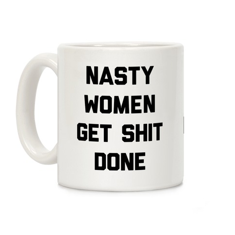 Nasty Women Get Shit Done Coffee Mug