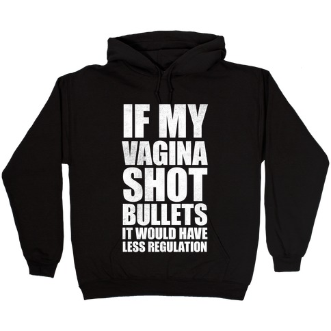 If My Vagina Shot Bullets It Would Have Less Regulation (White Ink) Hooded Sweatshirt