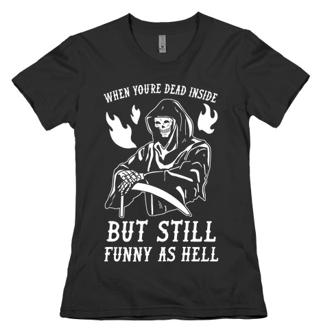 When You're Dead Inside But Still Funny As Hell Womens T-Shirt