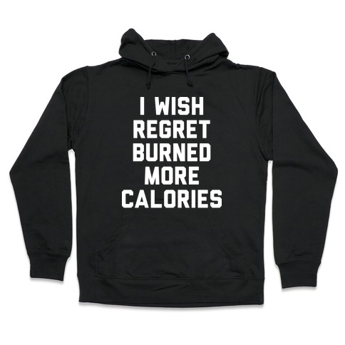 I Wish Regret Burned More Calories Hooded Sweatshirt