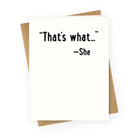 "That's What..." (She Said) Greeting Card