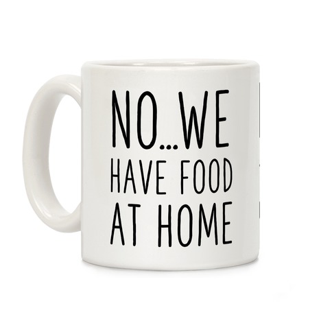 No...We Have Food at Home Coffee Mug