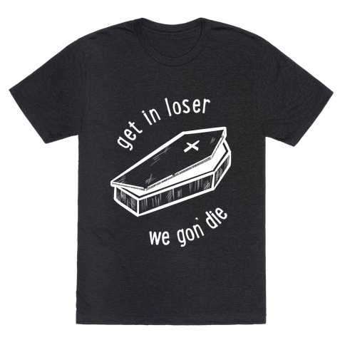 Get In Loser, We Gon' Die (white) T-Shirt