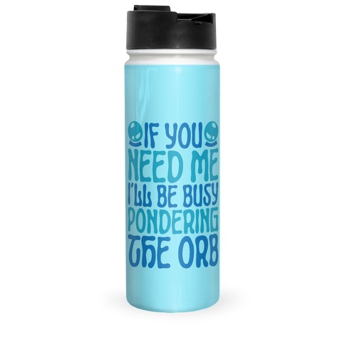 If You Need Me I'll Be Busy Pondering The Orb Travel Mug