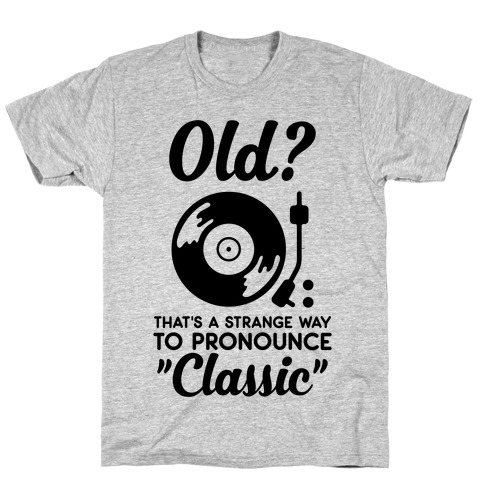 Old? That's a strange way to pronounce "Classic" T-Shirt