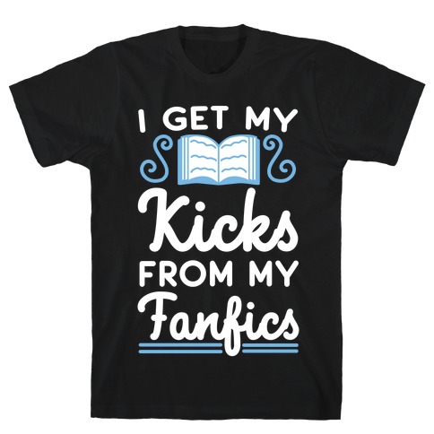 I Get My Kicks from My Fanfics T-Shirt