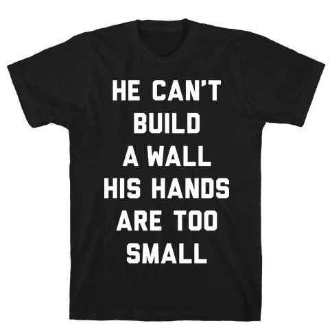 He Can't Build A Wall His Hands Are Too Small T-Shirt