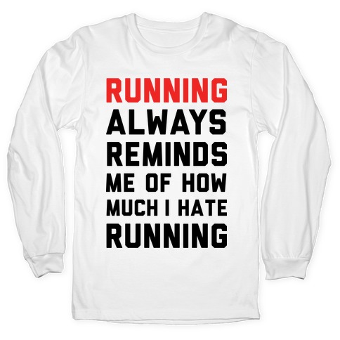 Running Always Reminds Me Of How Much I Hate Running Long Sleeve T-Shirts