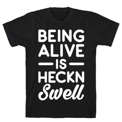 Being Alive Is Heckn Swell T-Shirt