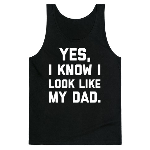 Yes, I Know I Look Like My Dad. Tank Top