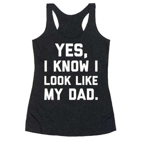Yes, I Know I Look Like My Dad. Racerback Tank Top