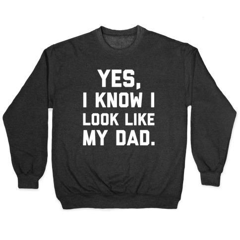 Yes, I Know I Look Like My Dad. Pullover